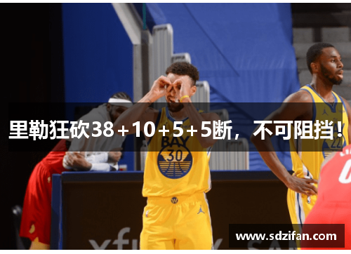 里勒狂砍38+10+5+5断,不可阻挡! 里勒狂砍38+10+5+5断,不可阻挡!
